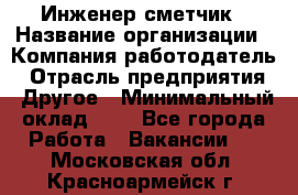 Инженер-сметчик › Название организации ­ Компания-работодатель › Отрасль предприятия ­ Другое › Минимальный оклад ­ 1 - Все города Работа » Вакансии   . Московская обл.,Красноармейск г.